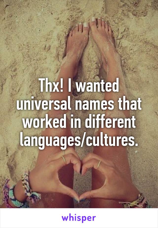 Thx! I wanted universal names that worked in different languages/cultures.