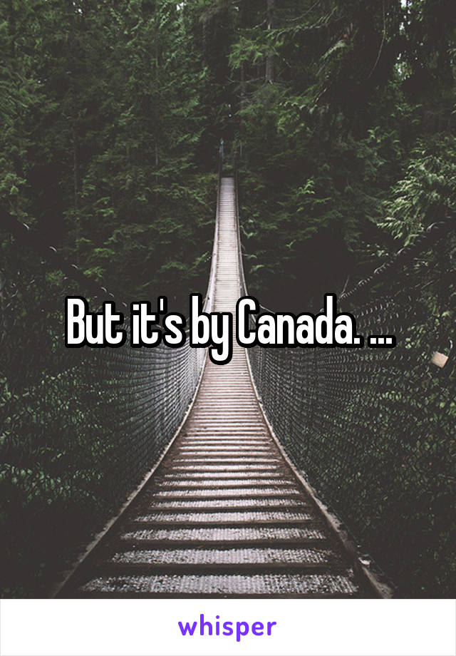 But it's by Canada. ...