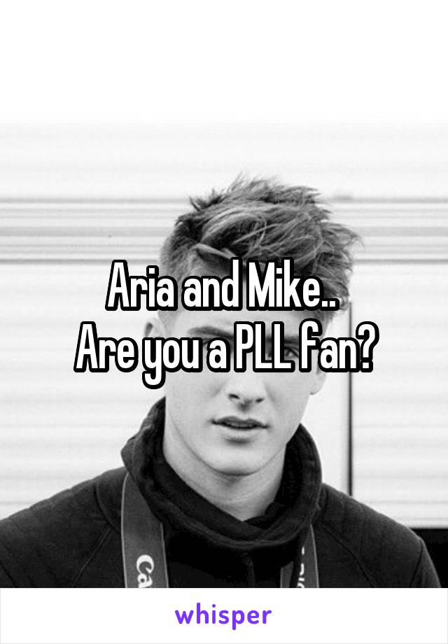 Aria and Mike.. 
Are you a PLL fan?