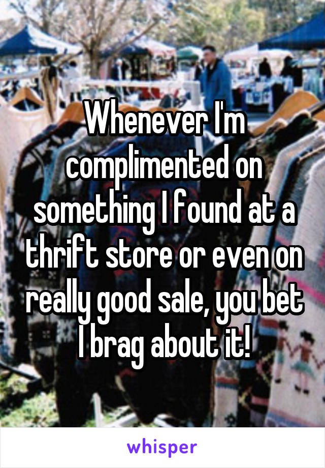 Whenever I'm complimented on something I found at a thrift store or even on really good sale, you bet I brag about it!