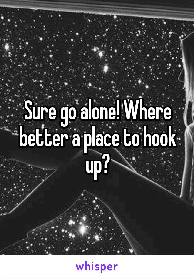 Sure go alone! Where better a place to hook up?