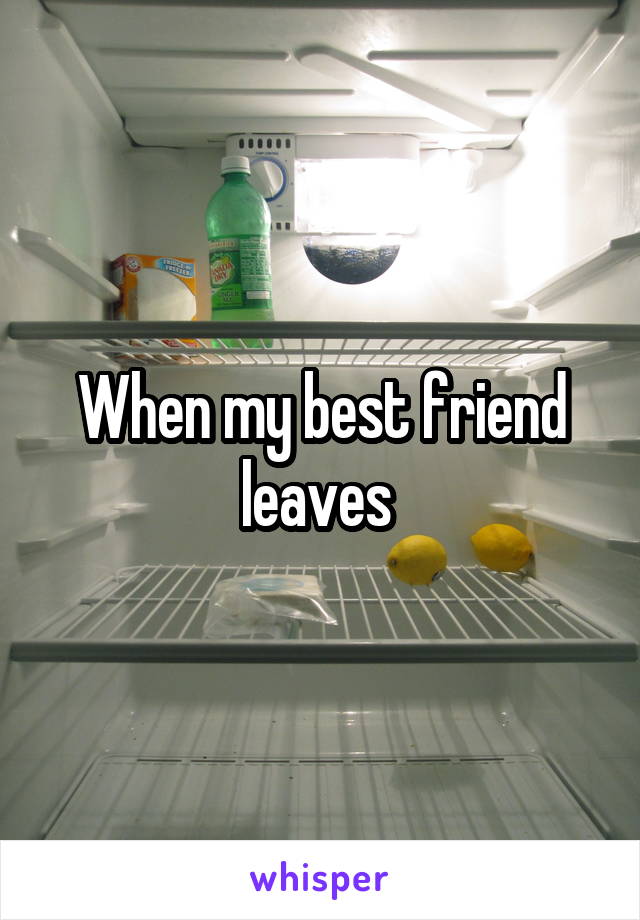 When my best friend leaves 