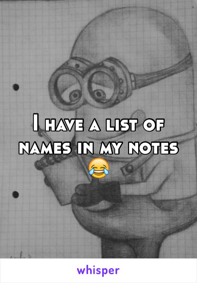 I have a list of names in my notes 😂