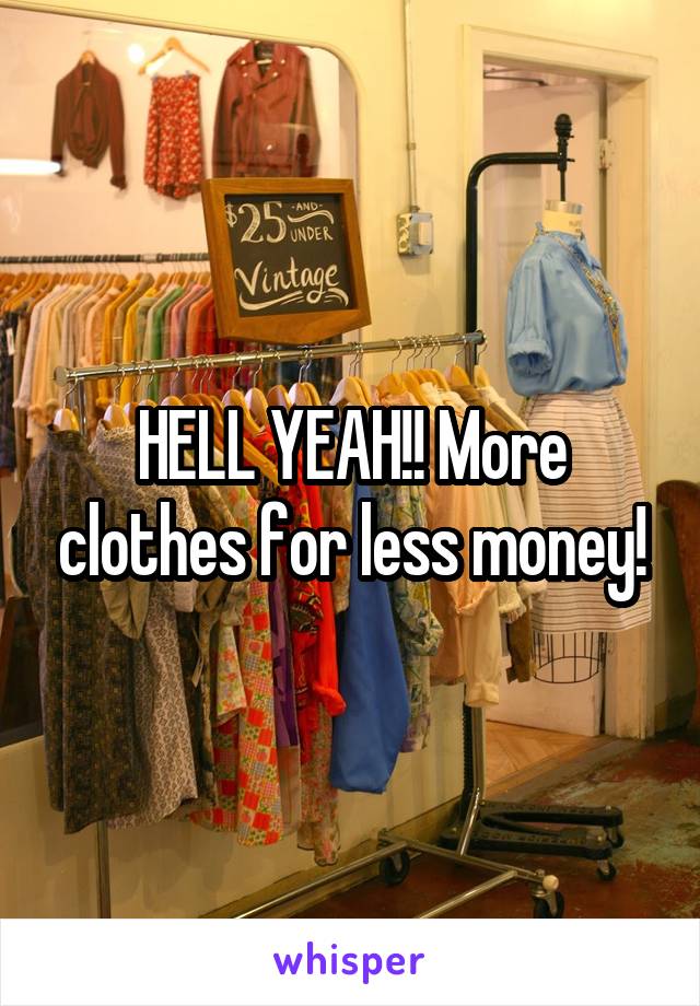 HELL YEAH!! More clothes for less money!