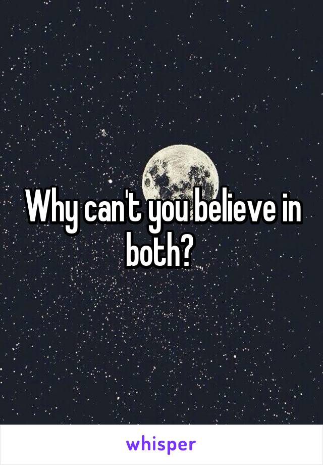 Why can't you believe in both? 