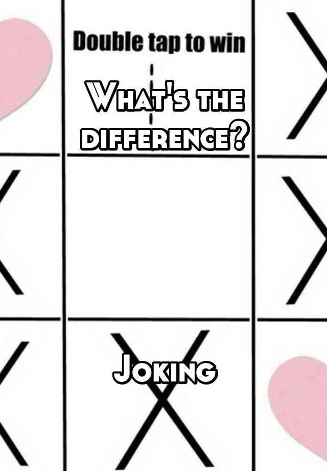 What's the difference? Joking