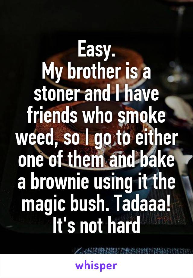 Easy.
My brother is a stoner and I have friends who smoke weed, so I go to either one of them and bake a brownie using it the magic bush. Tadaaa! It's not hard