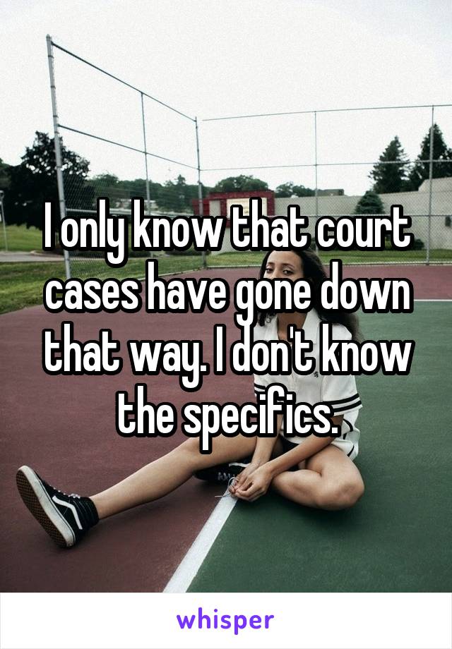 I only know that court cases have gone down that way. I don't know the specifics.