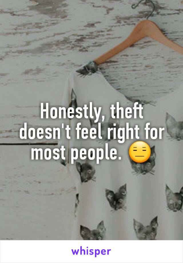 Honestly, theft doesn't feel right for most people. 😑