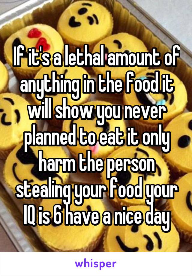 If it's a lethal amount of anything in the food it will show you never planned to eat it only harm the person stealing your food your IQ is 6 have a nice day