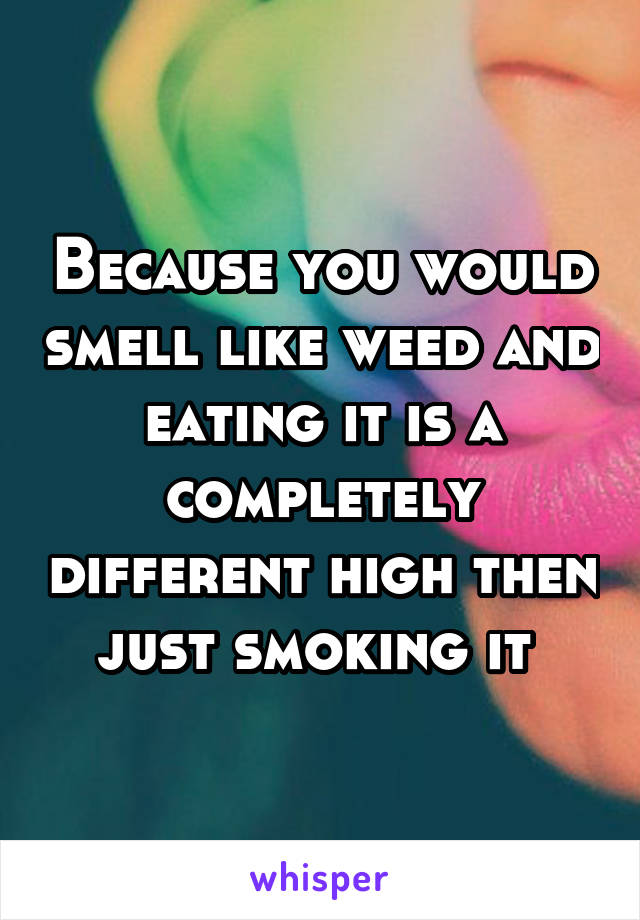 Because you would smell like weed and eating it is a completely different high then just smoking it 