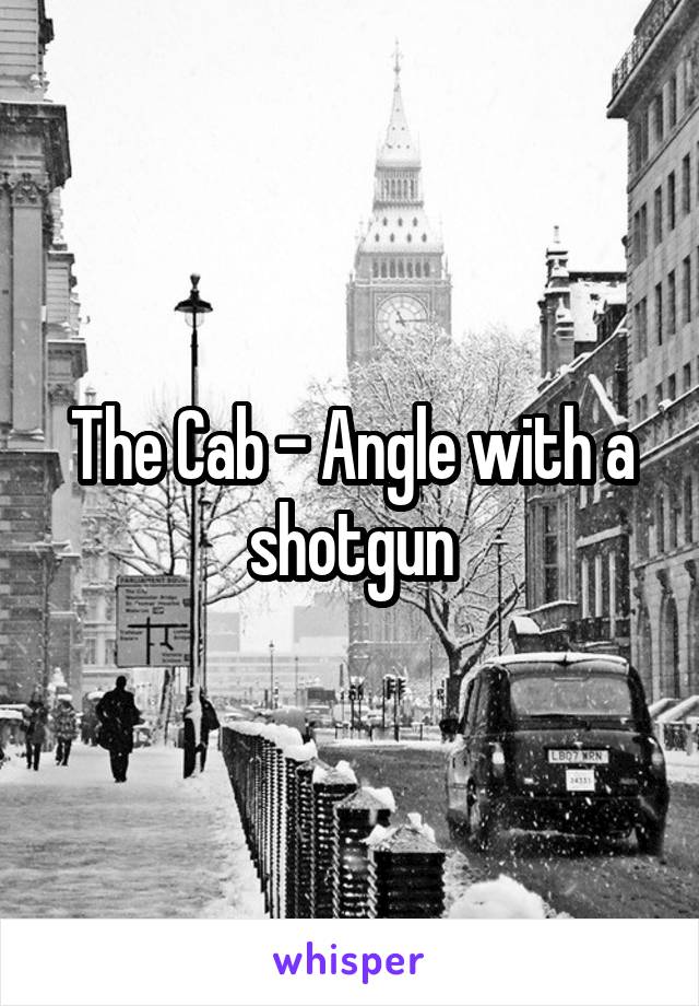 The Cab - Angle with a shotgun