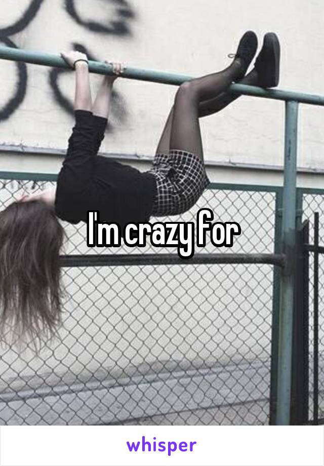 I'm crazy for