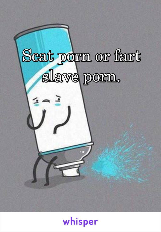 Scat porn or fart slave porn.




