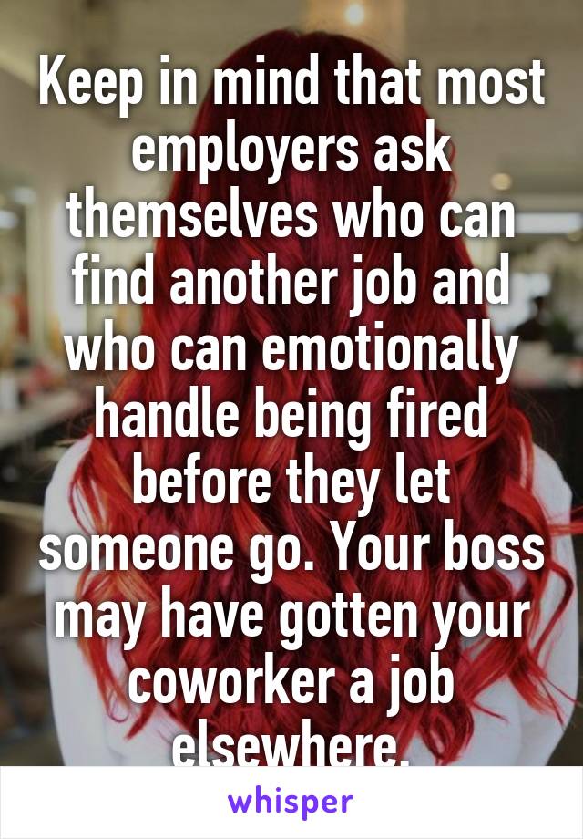 Keep in mind that most employers ask themselves who can find another job and who can emotionally handle being fired before they let someone go. Your boss may have gotten your coworker a job elsewhere.