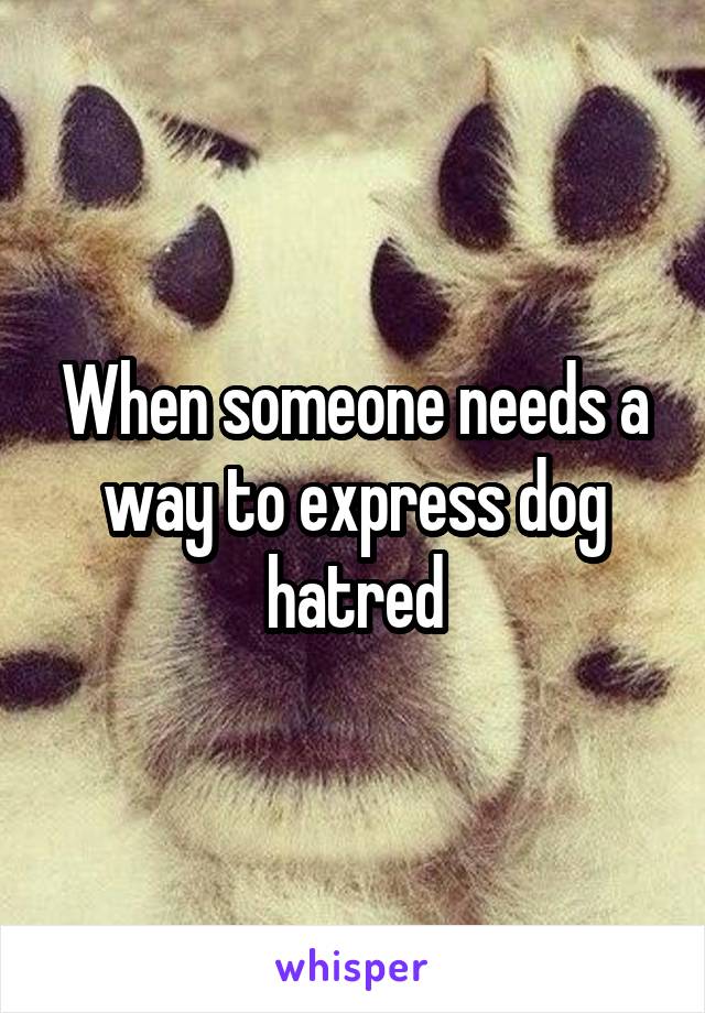 When someone needs a way to express dog hatred