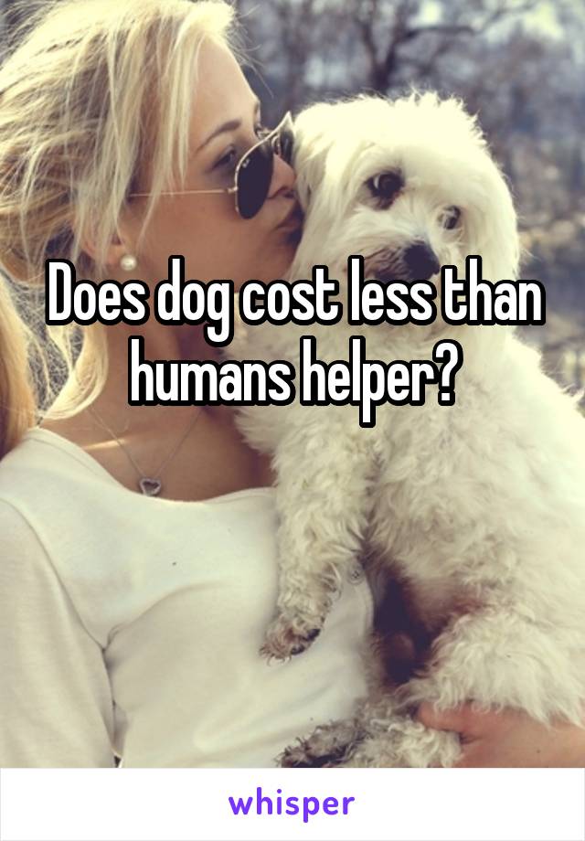 Does dog cost less than humans helper?

