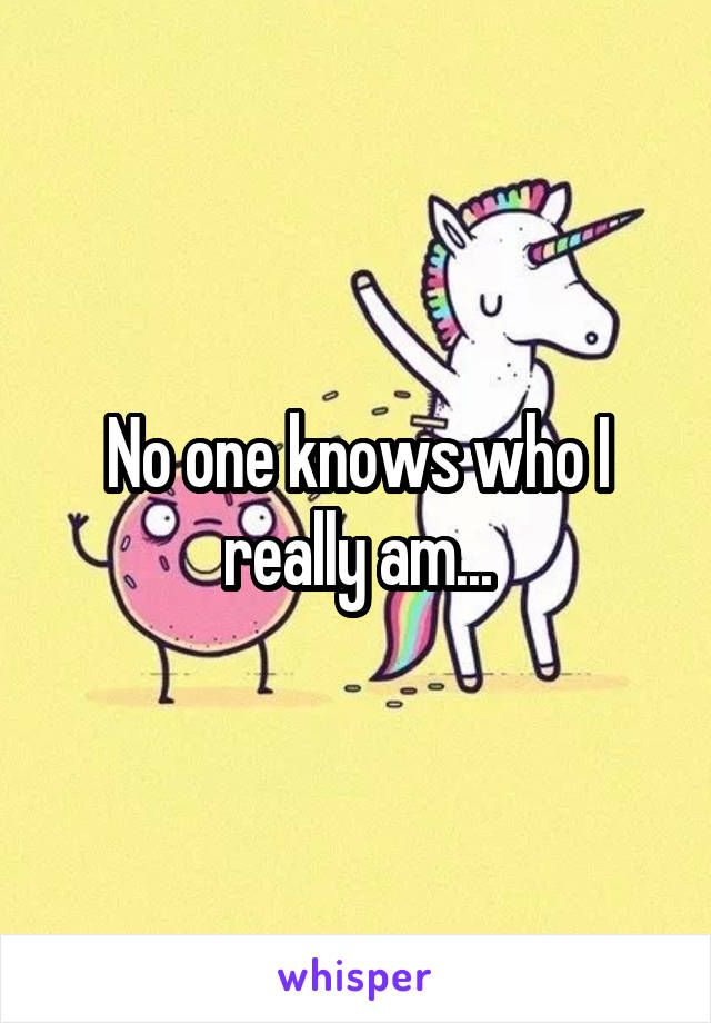 No one knows who I really am...