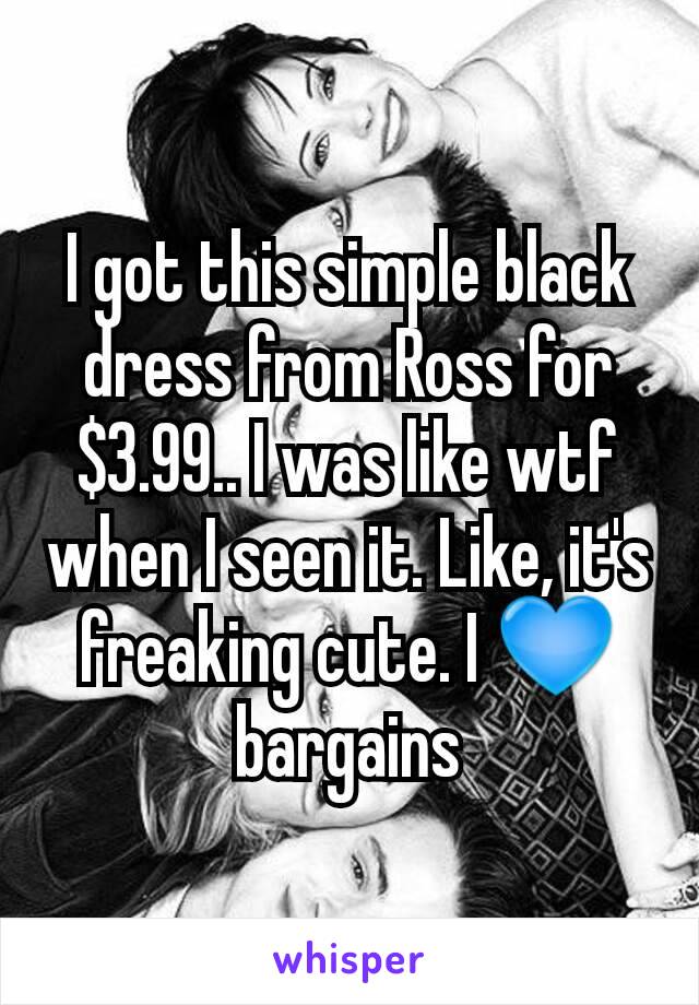 I got this simple black dress from Ross for $3.99.. I was like wtf when I seen it. Like, it's freaking cute. I 💙 bargains