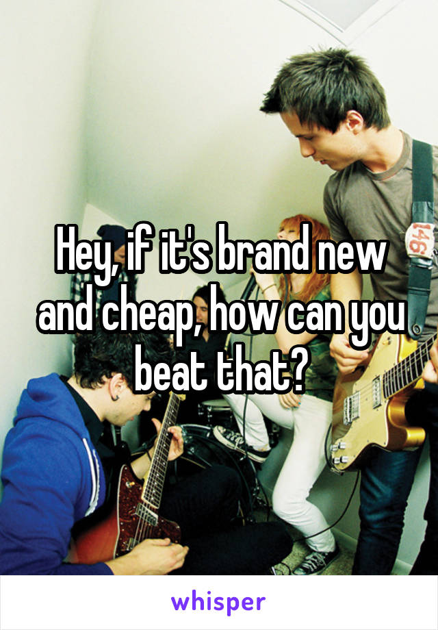 Hey, if it's brand new and cheap, how can you beat that?