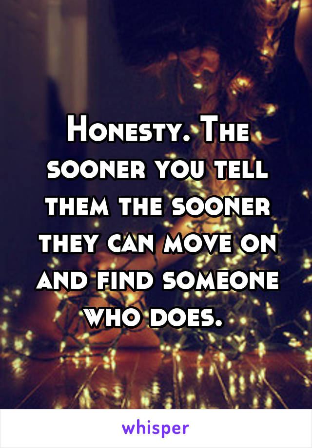 Honesty. The sooner you tell them the sooner they can move on and find someone who does. 