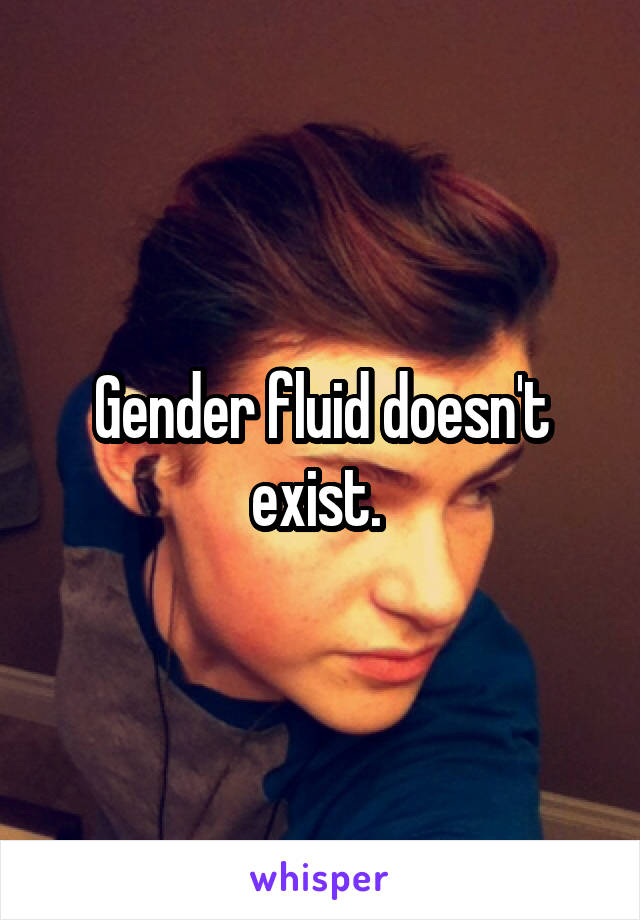 Gender fluid doesn't exist. 