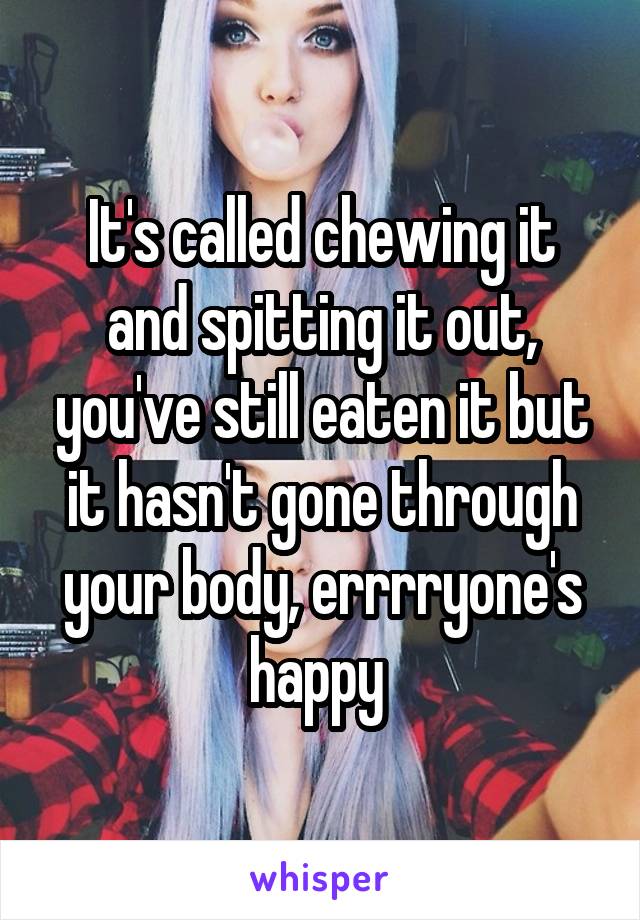 It's called chewing it and spitting it out, you've still eaten it but it hasn't gone through your body, errrryone's happy 