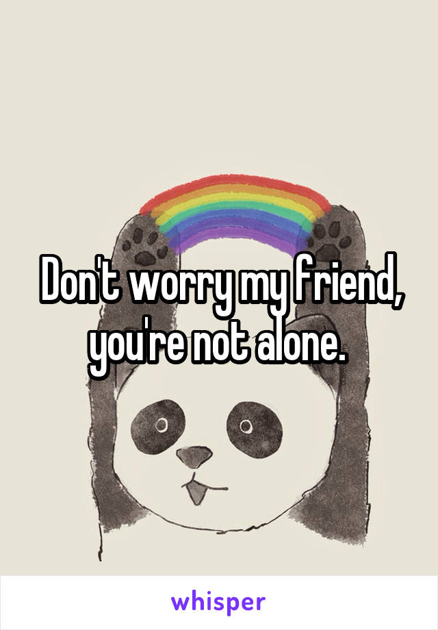 Don't worry my friend, you're not alone. 