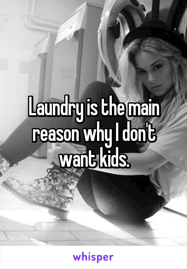 Laundry is the main reason why I don't want kids.
