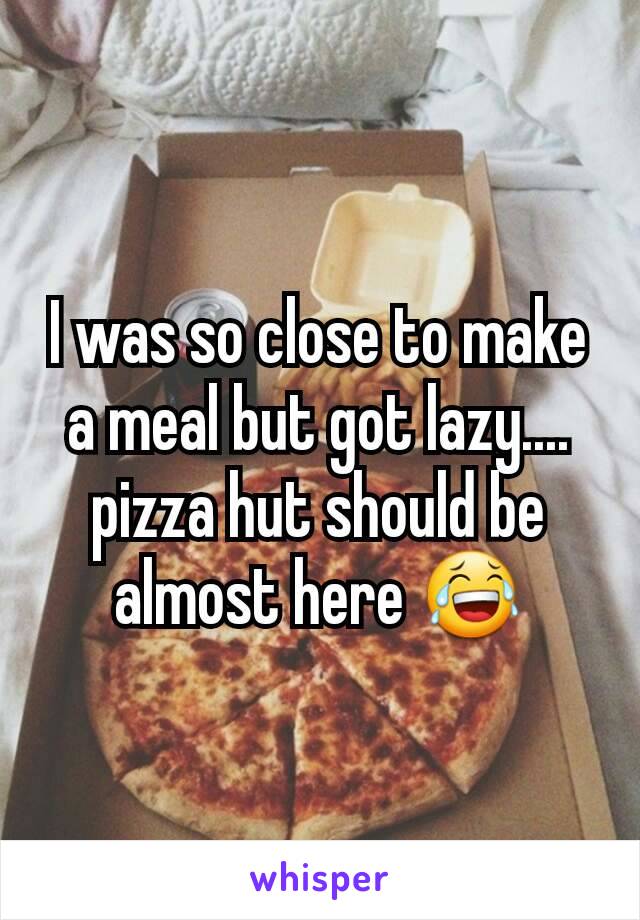 I was so close to make a meal but got lazy.... pizza hut should be almost here 😂