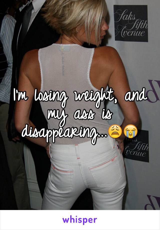 I'm losing weight, and my ass is disappearing...😩😭
