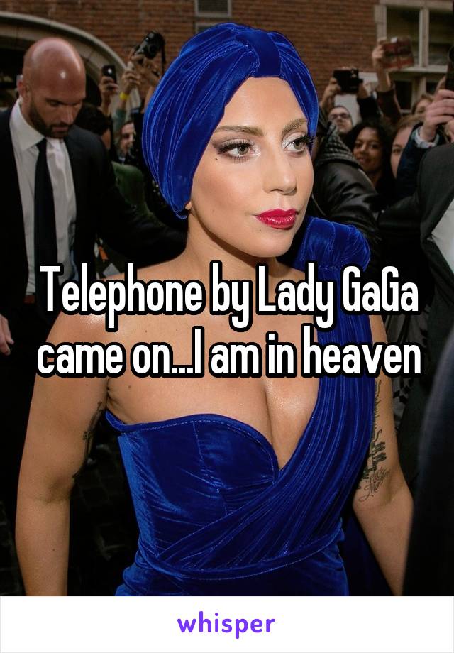 Telephone by Lady GaGa came on...I am in heaven
