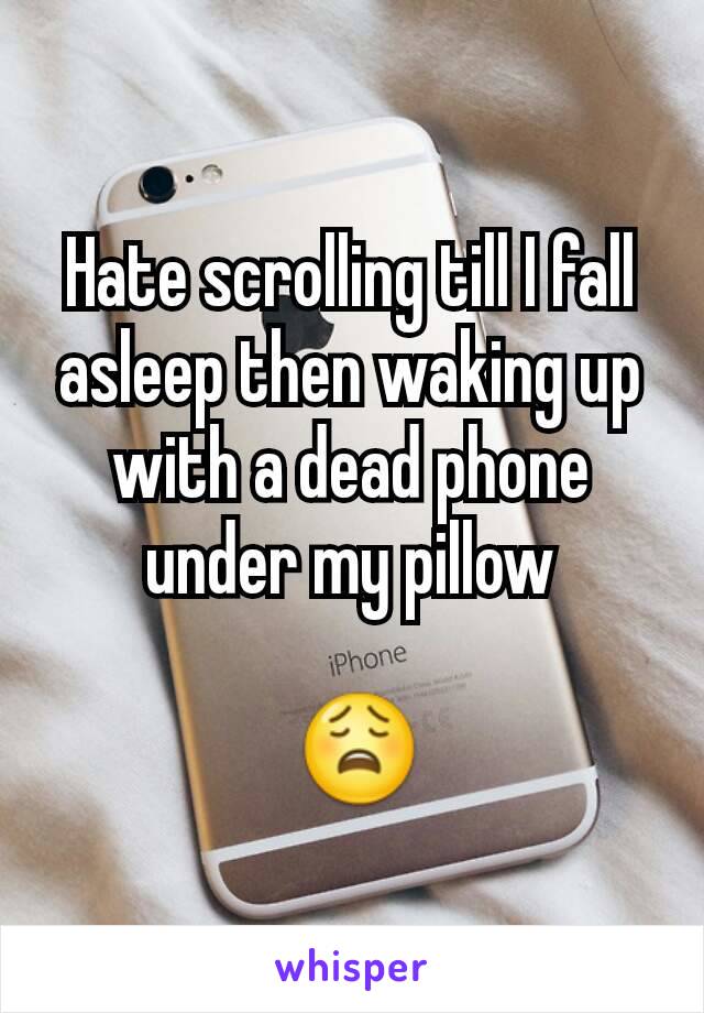 Hate scrolling till I fall asleep then waking up with a dead phone under my pillow

 😩