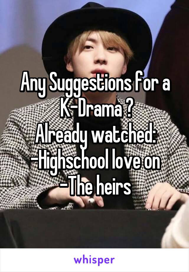 Any Suggestions for a
 K-Drama ?
Already watched:
-Highschool love on
-The heirs