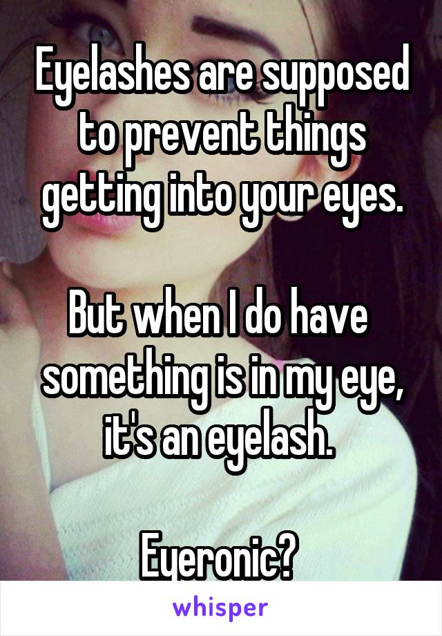 Eyelashes are supposed to prevent things getting into your eyes.

But when I do have  something is in my eye, it's an eyelash. 

Eyeronic? 