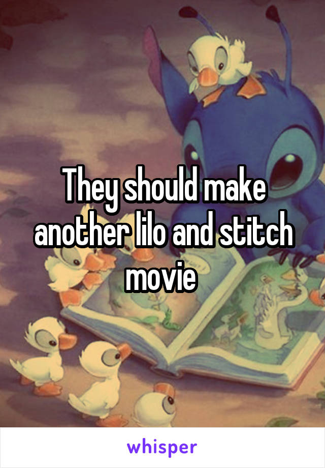 They should make another lilo and stitch movie 