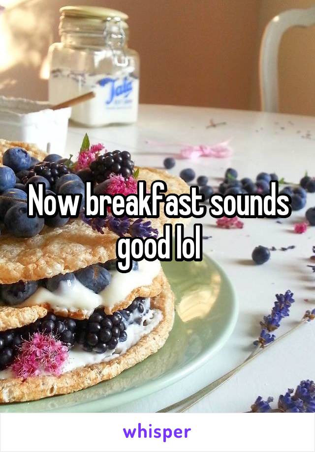 Now breakfast sounds good lol