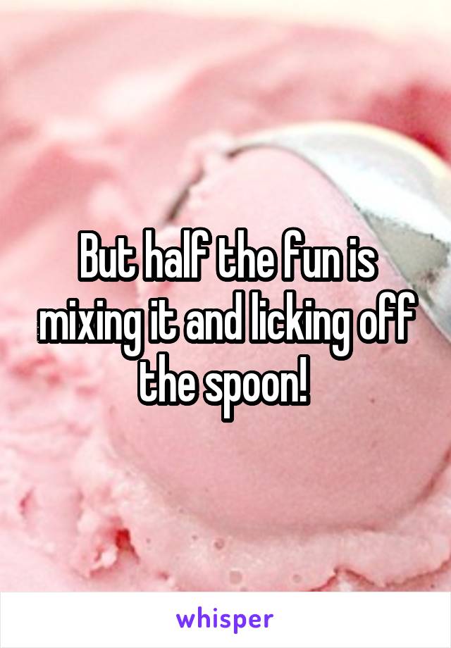 But half the fun is mixing it and licking off the spoon! 