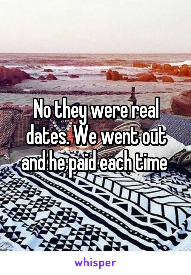 No they were real dates. We went out and he paid each time 