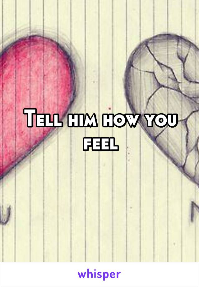 Tell him how you feel
