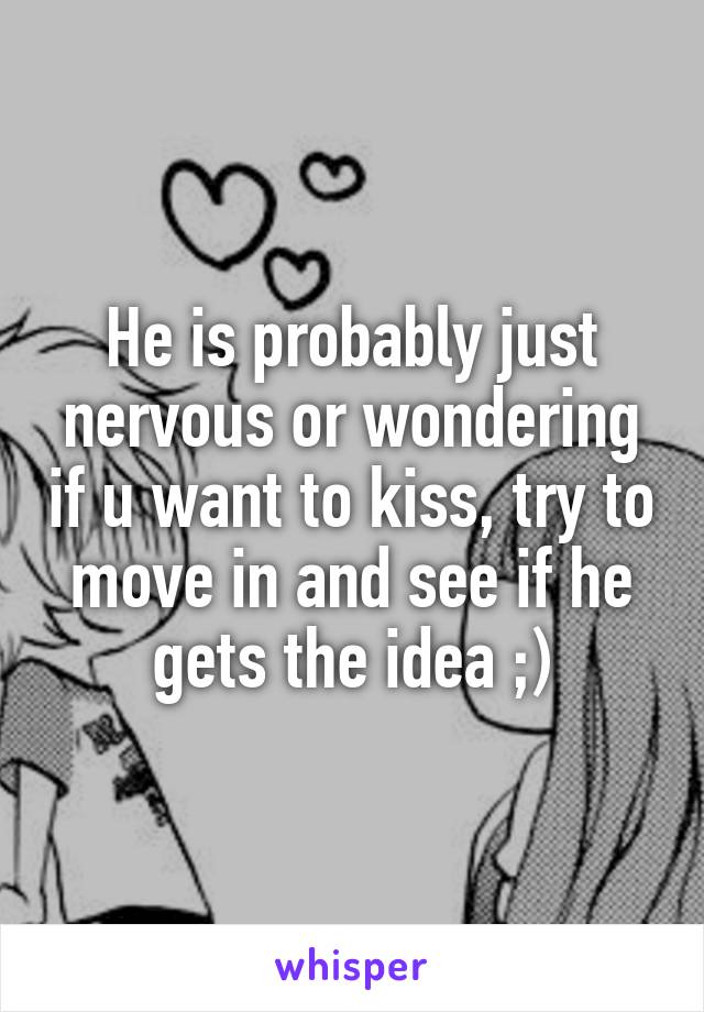 He is probably just nervous or wondering if u want to kiss, try to move in and see if he gets the idea ;)