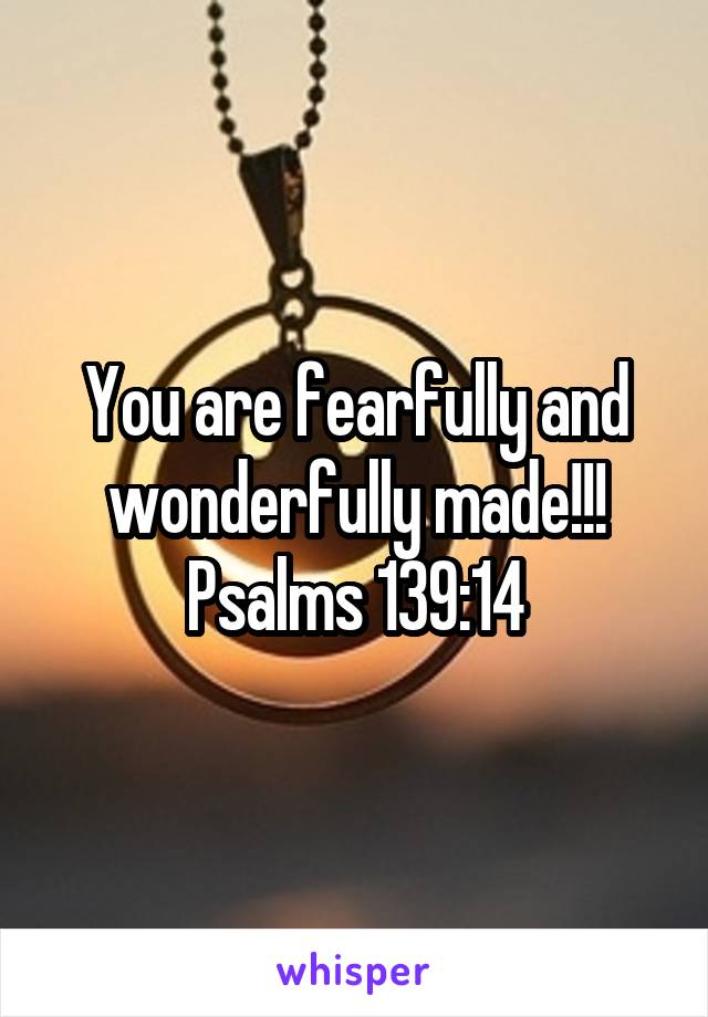 You are fearfully and wonderfully made!!!
Psalms 139:14