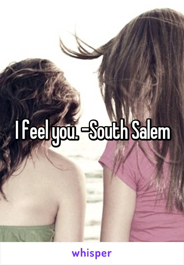 I feel you. -South Salem