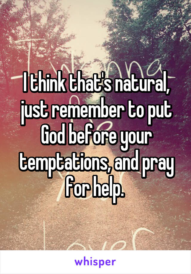 I think that's natural, just remember to put God before your temptations, and pray for help. 