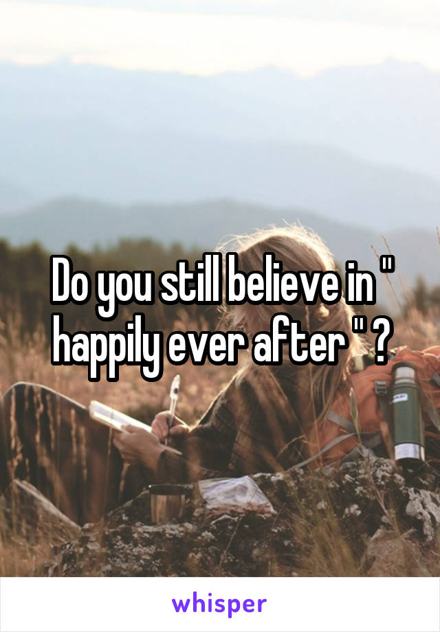 Do you still believe in " happily ever after " ?