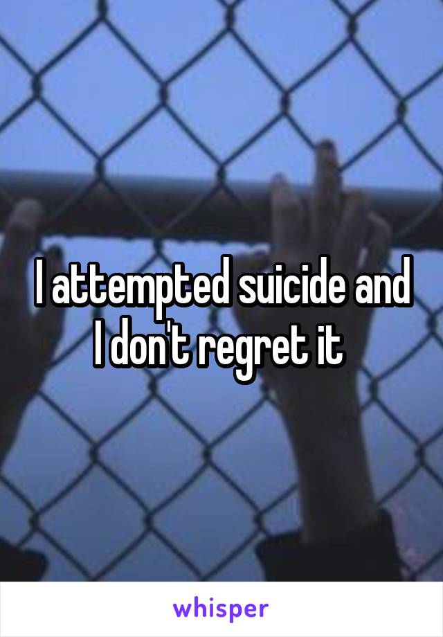 I attempted suicide and I don't regret it 