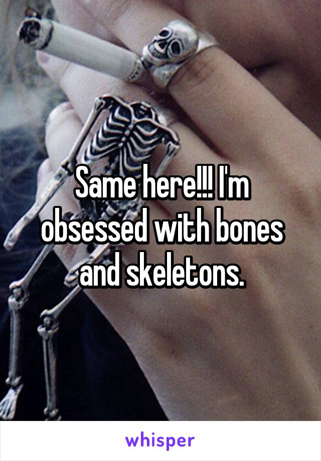 Same here!!! I'm obsessed with bones and skeletons.