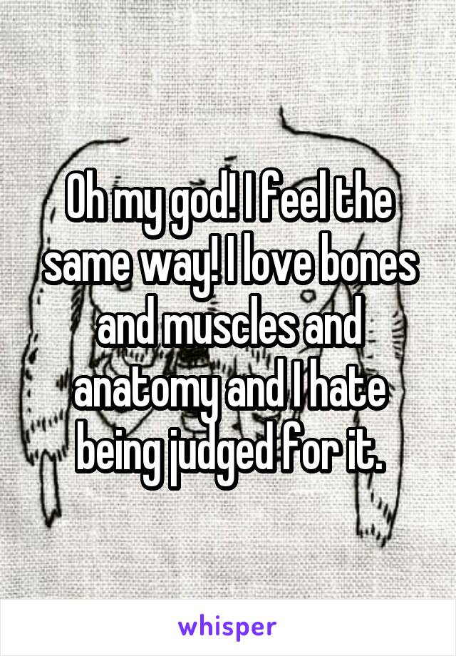 Oh my god! I feel the same way! I love bones and muscles and anatomy and I hate being judged for it.