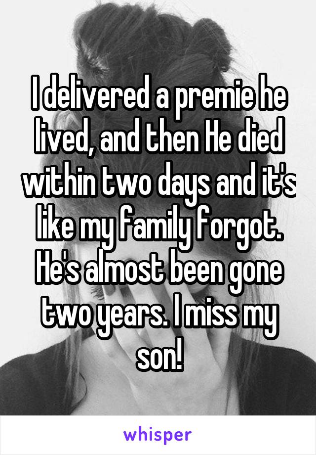I delivered a premie he lived, and then He died within two days and it's like my family forgot. He's almost been gone two years. I miss my son!