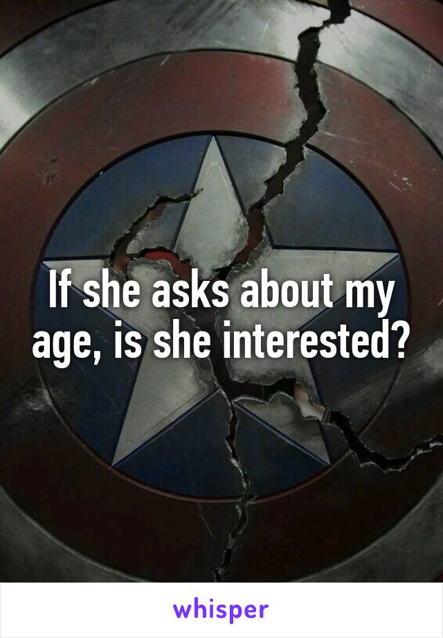 If she asks about my age, is she interested?